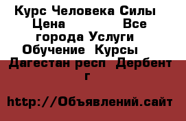 Курс Человека Силы › Цена ­ 15 000 - Все города Услуги » Обучение. Курсы   . Дагестан респ.,Дербент г.